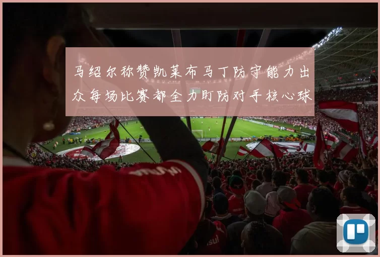 马绍尔称赞凯莱布马丁防守能力出众每场比赛都全力盯防对手核心球员