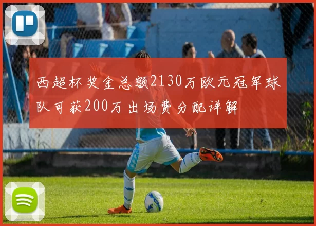西超杯奖金总额2130万欧元冠军球队可获200万出场费分配详解